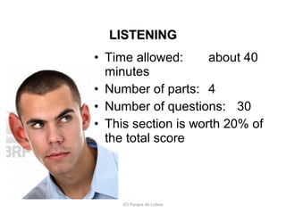 LISTENING
• Time allowed:
about 40
minutes
• Number of parts: 4
• Number of questions: 30
• This section is worth 20% of
the total score

IES Parque de Lisboa

 