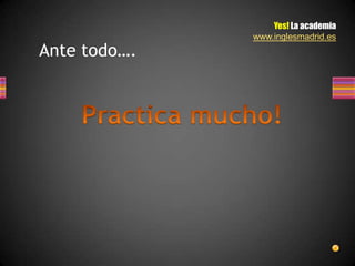 Yes! La academia
              www.inglesmadrid.es
Ante todo….
 
