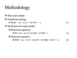 Methodology
 Data and sample
 Empirical strategy
 PERF = bo + b1 X + b2 INT + e (1)
 Heckman two-steps model
Selectio...
