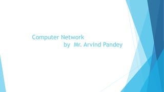 Computer Network
by Mr. Arvind Pandey
 