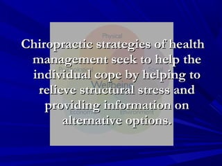 Chiropractic strategies of health
management seek to help the
individual cope by helping to
relieve structural stress and
providing information on
alternative options.

 