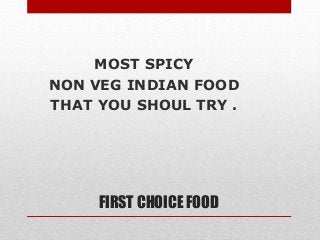 FIRST CHOICE FOOD
MOST SPICY
NON VEG INDIAN FOOD
THAT YOU SHOUL TRY .
 