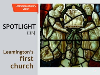Leamington History
          Group




SPOTLIGHT
       ON

Leamington’s
    first
  church                 1
 
