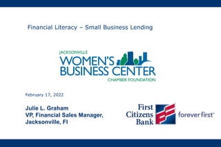 Julie L. Graham
VP, Financial Sales Manager,
Jacksonville, Fl
February 17, 2022
Financial Literacy – Small Business Lending
 