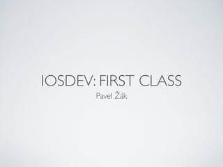 IOSDEV: FIRST CLASS
Pavel Žák
 