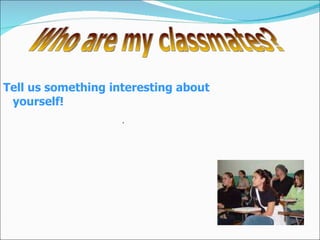 Tell us something interesting about yourself! Who are my classmates? .  