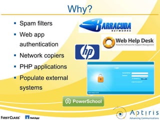 Why?
 Spam filters
 Web app
  authentication
 Network copiers
 PHP applications
 Populate external
  systems
 