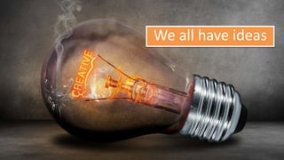 We all have ideas
 