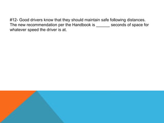 #12- Good drivers know that they should maintain safe following distances.
The new recommendation per the Handbook is ______ seconds of space for
whatever speed the driver is at.
 