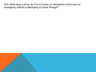 #14- What does a driver do if he is in/near an intersection and knows an
emergency vehicle is attempting to comer through?
 
