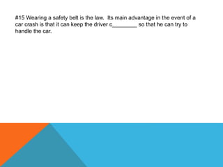#15 Wearing a safety belt is the law. Its main advantage in the event of a
car crash is that it can keep the driver c________ so that he can try to
handle the car.
 