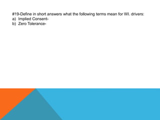 #19-Define in short answers what the following terms mean for WI. drivers:
a) Implied Consent-
b) Zero Tolerance-
 