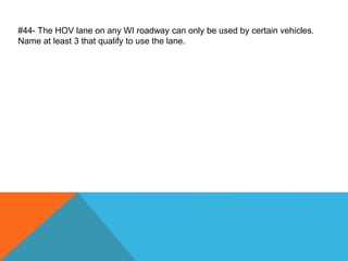 #44- The HOV lane on any WI roadway can only be used by certain vehicles.
Name at least 3 that qualify to use the lane.
 