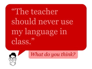 “ The teacher should never use my language in class.”   What do you think? 