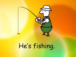 He’s fishing.
 
