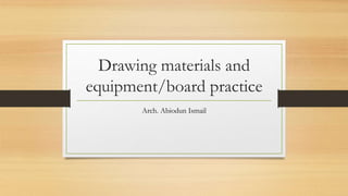Drawing materials and
equipment/board practice
Arch. Abiodun Ismail
 