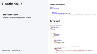 Healthchecks
@nheidloff @Harald_U
MicroProfile Health
Liveness probes and readiness probes
HealthEndpoint.java
Service.yaml
 