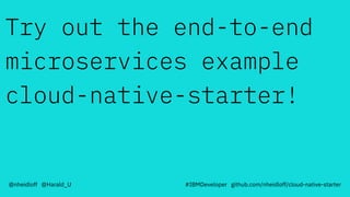 Try out the end-to-end
microservices example
cloud-native-starter!
@nheidloff @Harald_U #IBMDeveloper github.com/nheidloff/cloud-native-starter
 