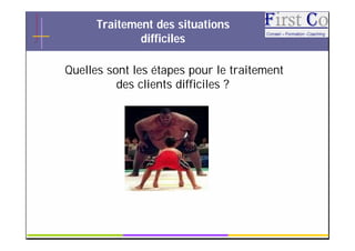 Traitement des situations
              difficiles

Quelles sont les étapes pour le traitement
          des clients difficiles ?




                    GRC                      7
 