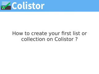 How to create your first list or
collection on Colistor ?
 
