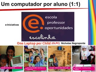 Um computador por aluno (1:1)
e-Iniciativas
(OLPC) Nicholas Negroponte
 