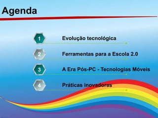 Agenda
Evolução tecnológica1
Ferramentas para a Escola 2.02
A Era Pós-PC - Tecnologias Móveis3
Práticas inovadoras4
 