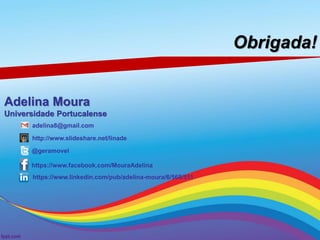 Obrigada!
Adelina Moura
Universidade Portucalense
http://www.slideshare.net/linade
adelina8@gmail.com
https://www.facebook.com/MouraAdelina
@geramovel
https://www.linkedin.com/pub/adelina-moura/6/568/511
 