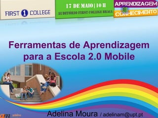 Ferramentas de Aprendizagem
para a Escola 2.0 Mobile
Adelina Moura / adelinam@upt.pt
 