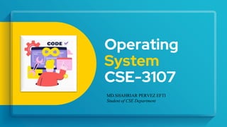 Operating
System
CSE-3107
MD.SHAHRIAR PERVEZ EFTI
Student of CSE Department
 
