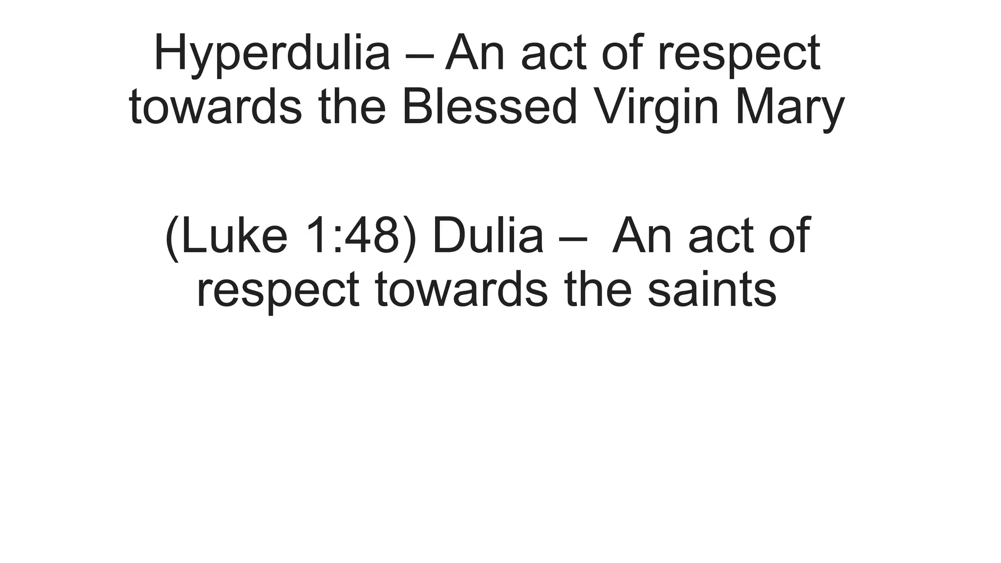 Hyperdulia – An act of respect
towards the Blessed Virgin Mary
(Luke 1:48) Dulia – An act of
respect towards the saints
 