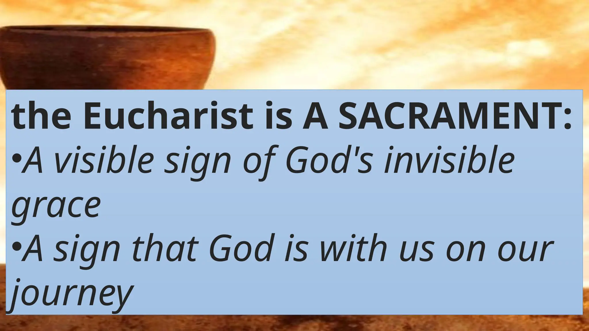 the Eucharist is A SACRAMENT:
•A visible sign of God's invisible
grace
•A sign that God is with us on our
journey​
 