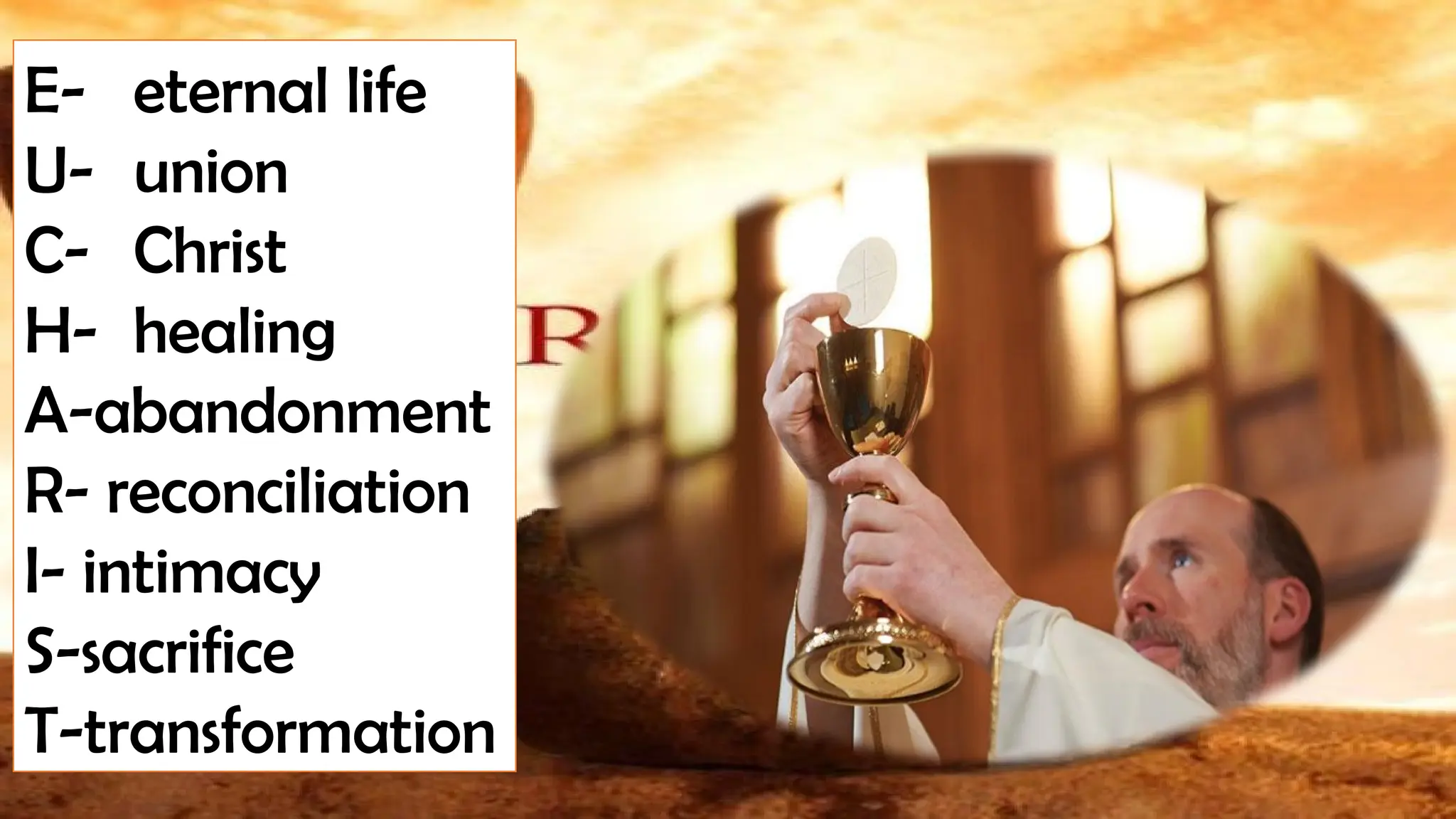 E- eternal life
U- union
C- Christ
H- healing
A-abandonment
R- reconciliation
I- intimacy
S-sacrifice
T-transformation
 
