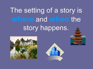The setting of a story is
where and when the
story happens.

 