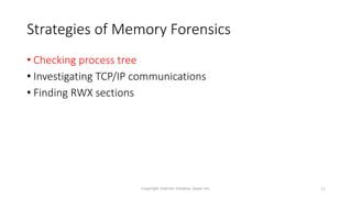 Strategies of Memory Forensics
• Checking process tree
• Investigating TCP/IP communications
• Finding RWX sections
Copyright Internet Initiative Japan Inc. 13
 
