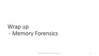 Wrap up
- Memory Forensics
Copyright Internet Initiative Japan Inc. 147
 