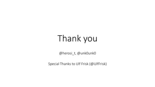 Thank you
@herosi_t, @unk0unk0
Special Thanks to Ulf Frisk (@UlfFrisk)
 