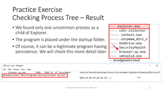 • We found only one uncommon process as a
child of Explorer.
• The program is placed under the startup folder.
• Of course, it can be a legitimate program having
persistence. We will check this more detail later.
Copyright Internet Initiative Japan Inc. 48
Practice Exercise
Checking Process Tree – Result
 