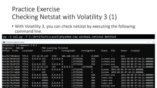 Practice Exercise
Checking Netstat with Volatility 3 (1)
• With Volatility 3, you can check netstat by executing the following
command line.
Copyright Internet Initiative Japan Inc. 56
py -3 vol.py -f C:Artifactscase1physmem.raw windows.netstat.NetStat
 