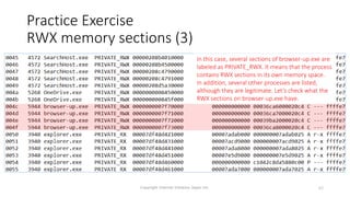• aaa
Copyright Internet Initiative Japan Inc. 62
Practice Exercise
RWX memory sections (3)
In this case, several sections of browser-up.exe are
labeled as PRIVATE_RWX. It means that the process
contains RWX sections in its own memory space.
In addition, several other processes are listed,
although they are legitimate. Let’s check what the
RWX sections on browser-up.exe have.
 