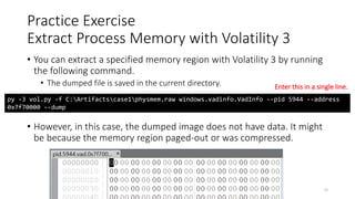 • You can extract a specified memory region with Volatility 3 by running
the following command.
• The dumped file is saved in the current directory.
• However, in this case, the dumped image does not have data. It might
be because the memory region paged-out or was compressed.
Copyright Internet Initiative Japan Inc. 78
Practice Exercise
Extract Process Memory with Volatility 3
py -3 vol.py -f C:Artifactscase1physmem.raw windows.vadinfo.VadInfo --pid 5944 --address
0x7f70000 --dump
Enter this in a single line.
 