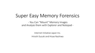 Super Easy Memory Forensics
- You Can "Mount" Memory Images
and Analyze them with Explorer and Notepad -
Internet Initiative Japan Inc.
Hiroshi Suzuki and Hisao Nashiwa
 