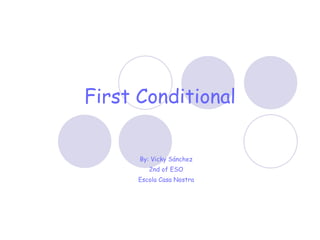 First Conditional By: Vicky Sánchez 2nd of ESO Escola Casa Nostra 