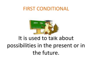 FIRST CONDITIONAL
It is used to talk about
possibilities in the present or in
the future.
 