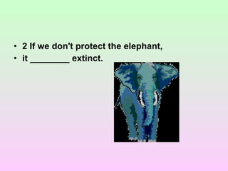 • 2 If we don't protect the elephant,
• it ________ extinct.
 