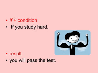• if + condition
• If you study hard,
• result
• you will pass the test.
 