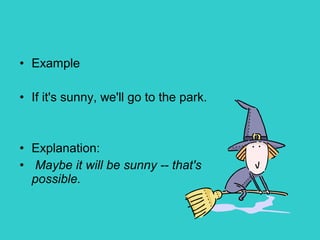 • Example
• If it's sunny, we'll go to the park.
• Explanation:
• Maybe it will be sunny -- that's
possible.
 