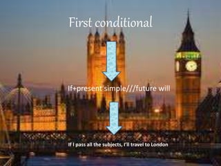 First conditional
If+present simple///future will
If I pass all the subjects, I’ll travel to London
 