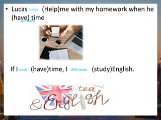 Exercises
• Lucas (Help)me with my homework when he
(have) time
If I (have)time, I (study)English.
helps
will have
have Will study
 