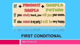 FIRST CONDITIONAL
Alba Torres Cid
 