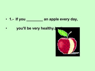 • 1.- If you ________ an apple every day,
• you'll be very healthy.(eat)
 